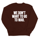 We Don’t Want to Go to War Unisex Sweatshirt-Sweatshirt-The Original God Ain't Petty But I Am