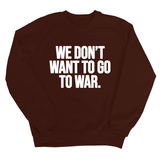 We Don’t Want to Go to War Unisex Sweatshirt-Sweatshirt-The Original God Ain't Petty But I Am