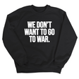 We Don’t Want to Go to War Unisex Sweatshirt-Sweatshirt-The Original God Ain't Petty But I Am