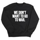 We Don’t Want to Go to War Unisex Sweatshirt-Sweatshirt-The Original God Ain't Petty But I Am