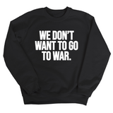 We Don’t Want to Go to War Unisex Sweatshirt-Sweatshirt-The Original God Ain't Petty But I Am