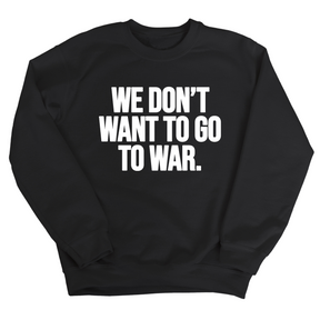 We Don’t Want to Go to War Unisex Sweatshirt-Sweatshirt-The Original God Ain't Petty But I Am