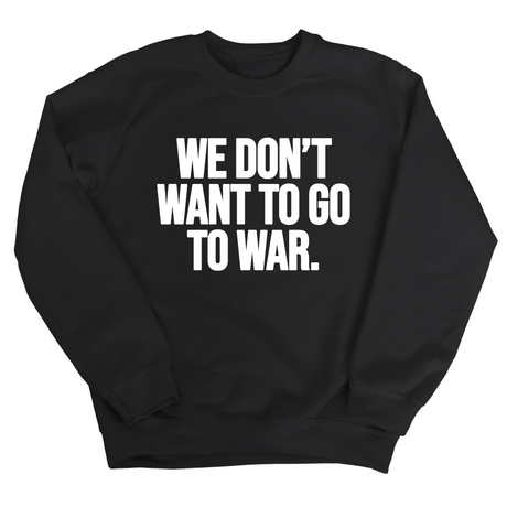 We Don’t Want to Go to War Unisex Sweatshirt-Sweatshirt-The Original God Ain't Petty But I Am