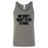 We Don’t Want to Go to War Unisex Tank Top-T-Shirt-The Original God Ain't Petty But I Am