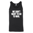We Don’t Want to Go to War Unisex Tank Top-T-Shirt-The Original God Ain't Petty But I Am