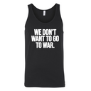 We Don’t Want to Go to War Unisex Tank Top-T-Shirt-The Original God Ain't Petty But I Am
