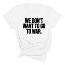 We Don’t Want to Go to War Unisex Tee-T-Shirt-The Original God Ain't Petty But I Am