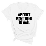 We Don’t Want to Go to War Unisex Tee-T-Shirt-The Original God Ain't Petty But I Am