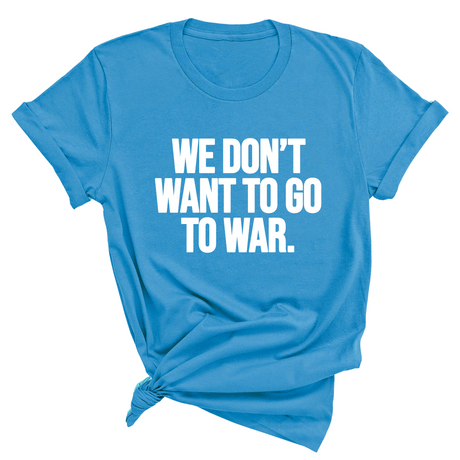 We Don’t Want to Go to War Unisex Tee-T-Shirt-The Original God Ain't Petty But I Am