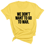 We Don’t Want to Go to War Unisex Tee-T-Shirt-The Original God Ain't Petty But I Am