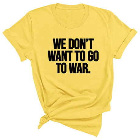 We Don’t Want to Go to War Unisex Tee-T-Shirt-The Original God Ain't Petty But I Am