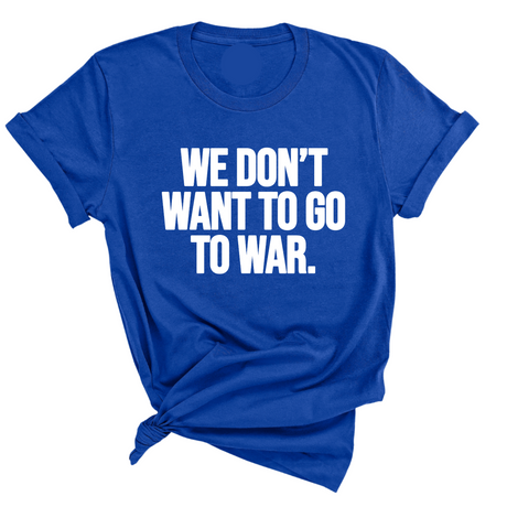 We Don’t Want to Go to War Unisex Tee-T-Shirt-The Original God Ain't Petty But I Am