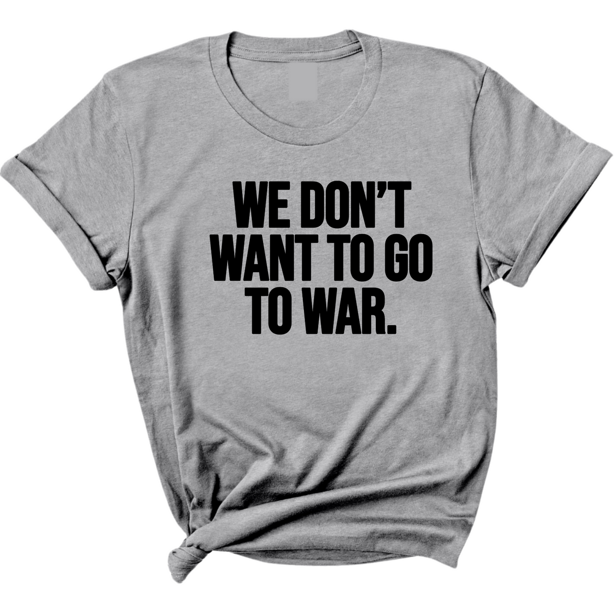 We Don’t Want to Go to War Unisex Tee-T-Shirt-The Original God Ain't Petty But I Am