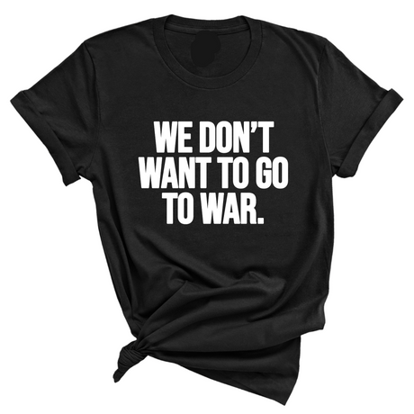 We Don’t Want to Go to War Unisex Tee-T-Shirt-The Original God Ain't Petty But I Am