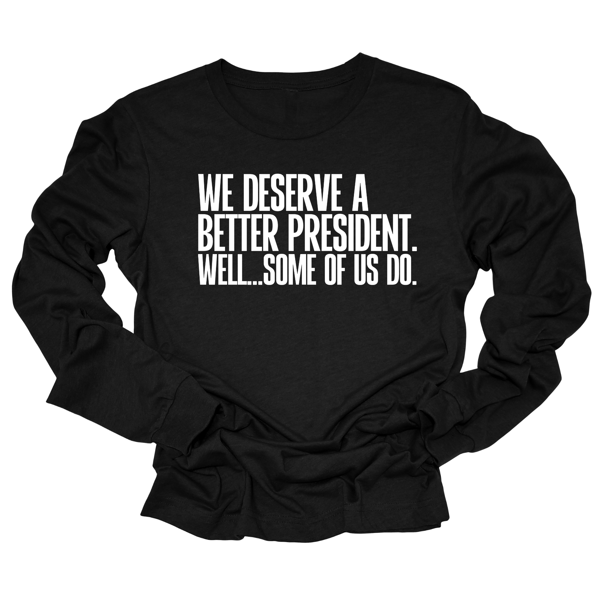 We deserve a better President. Well... Some of us do Unisex Long Sleeved Tee-Long Sleeved T-Shirt-The Original God Ain't Petty But I Am