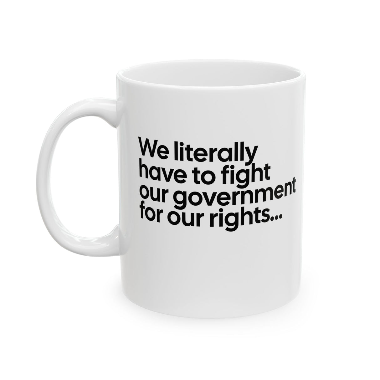 We literally have to fight our government for our rights Mug 11oz (White & Black)-Mug-The Original God Ain't Petty But I Am