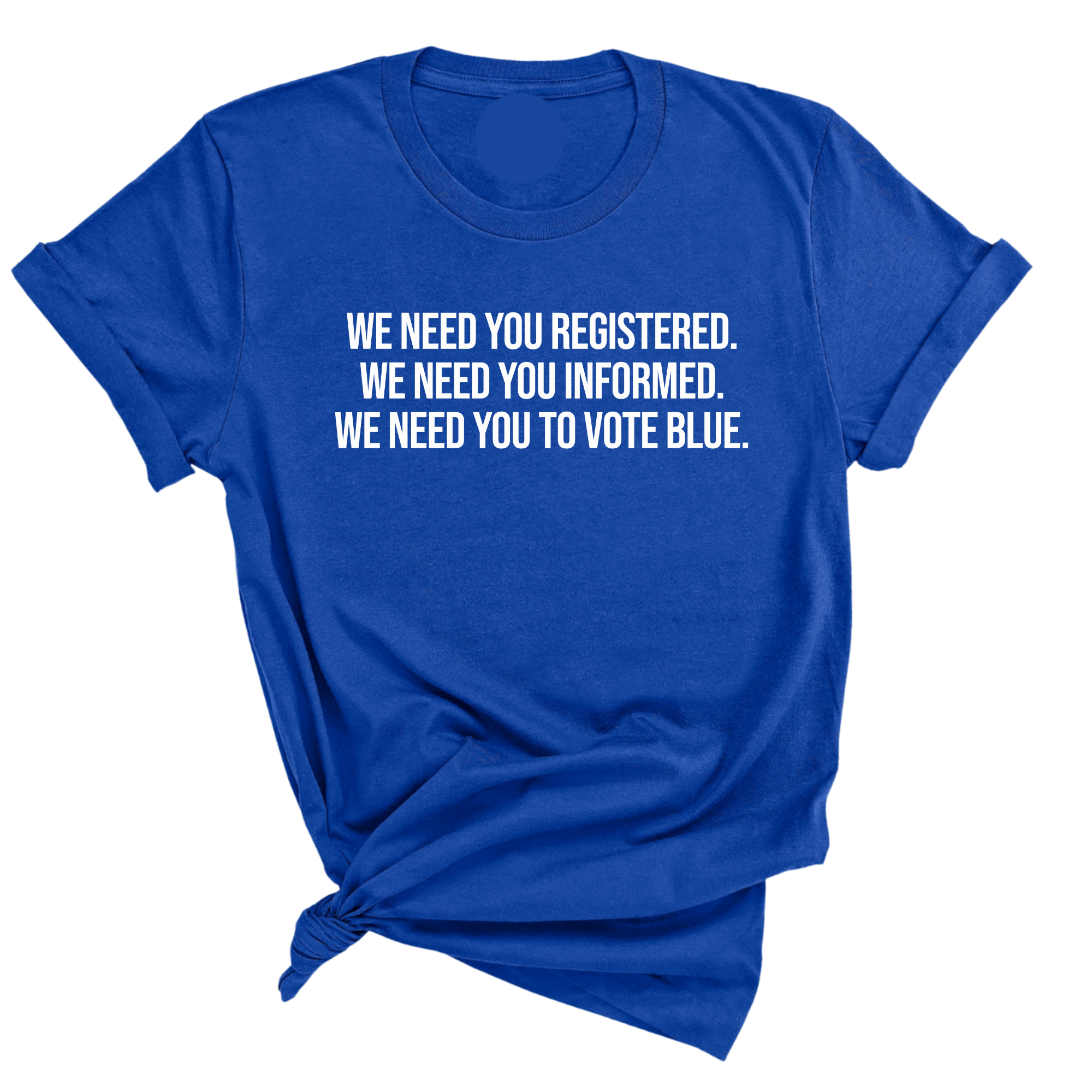 We Need You Registered. We Need You Informed. We Need You to Vote Blue Unisex Tee