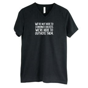 We're Not Here to Convince Racists. We're Here to Outvote Them *BLACK V-NECK* Unisex Tee-T-Shirt-The Original God Ain't Petty But I Am