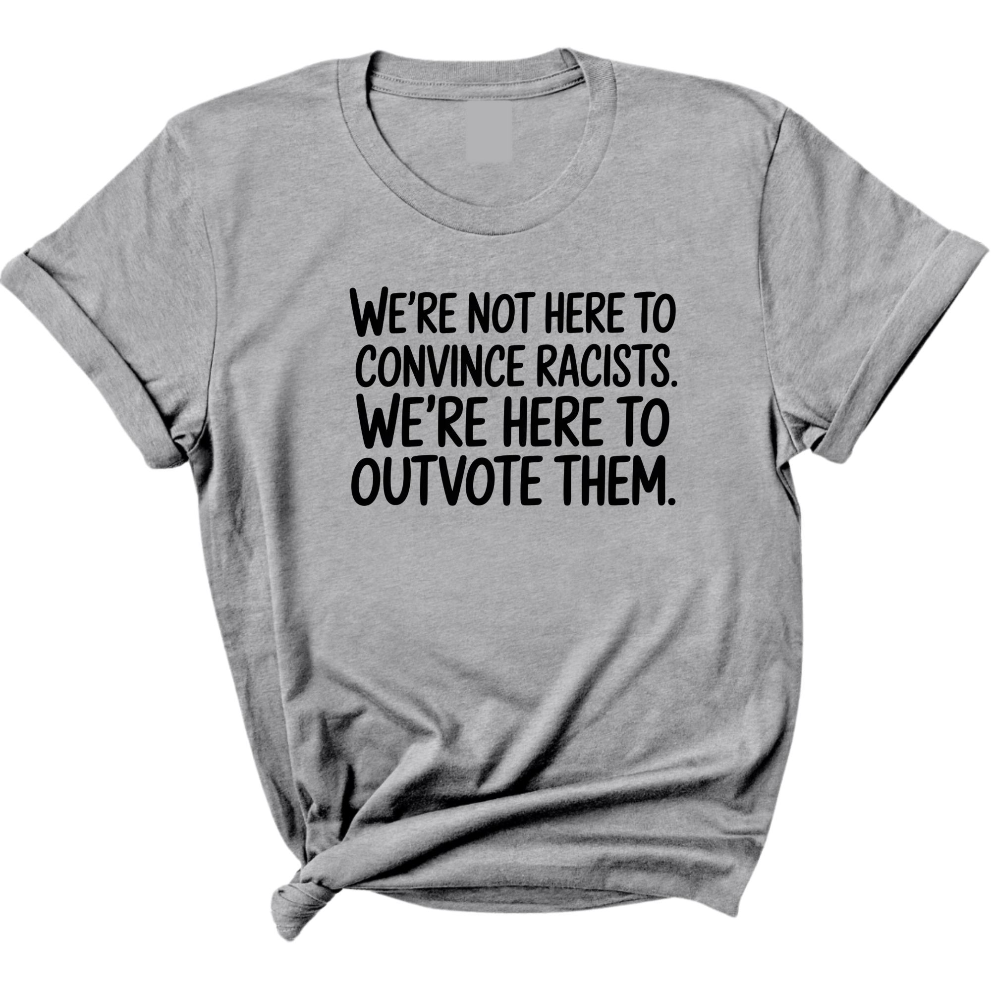 We're Not Here to Convince Racists. We're Here to Outvote Them Unisex Tee-T-Shirt-The Original God Ain't Petty But I Am