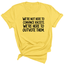 We're Not Here to Convince Racists. We're Here to Outvote Them Unisex Tee-T-Shirt-The Original God Ain't Petty But I Am