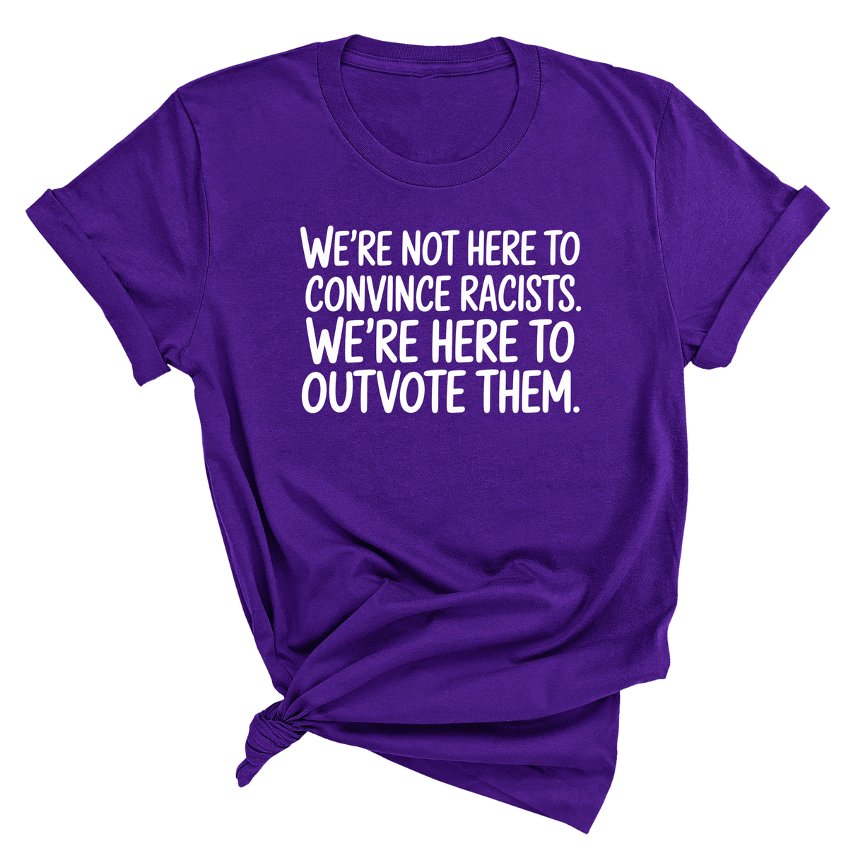 We're Not Here to Convince Racists. We're Here to Outvote Them Unisex Tee-T-Shirt-The Original God Ain't Petty But I Am
