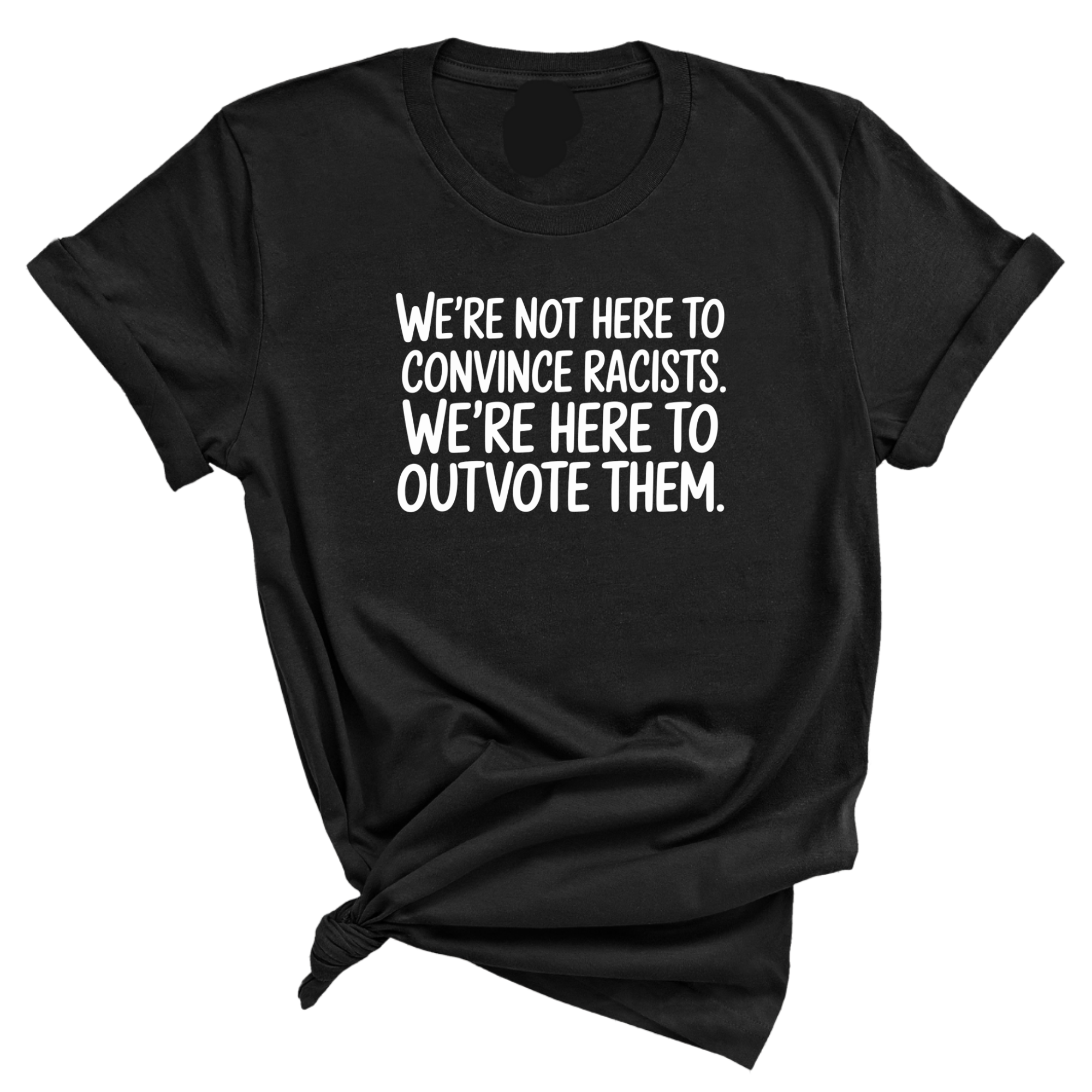 We're Not Here to Convince Racists. We're Here to Outvote Them Unisex Tee-T-Shirt-The Original God Ain't Petty But I Am