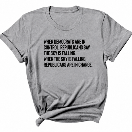 When Democrats Are in Control, Republicans Say the Sky Is Falling. When the Sky Is Falling, Republicans Are in Charge Unisex Tee-T-Shirt-The Original God Ain't Petty But I Am