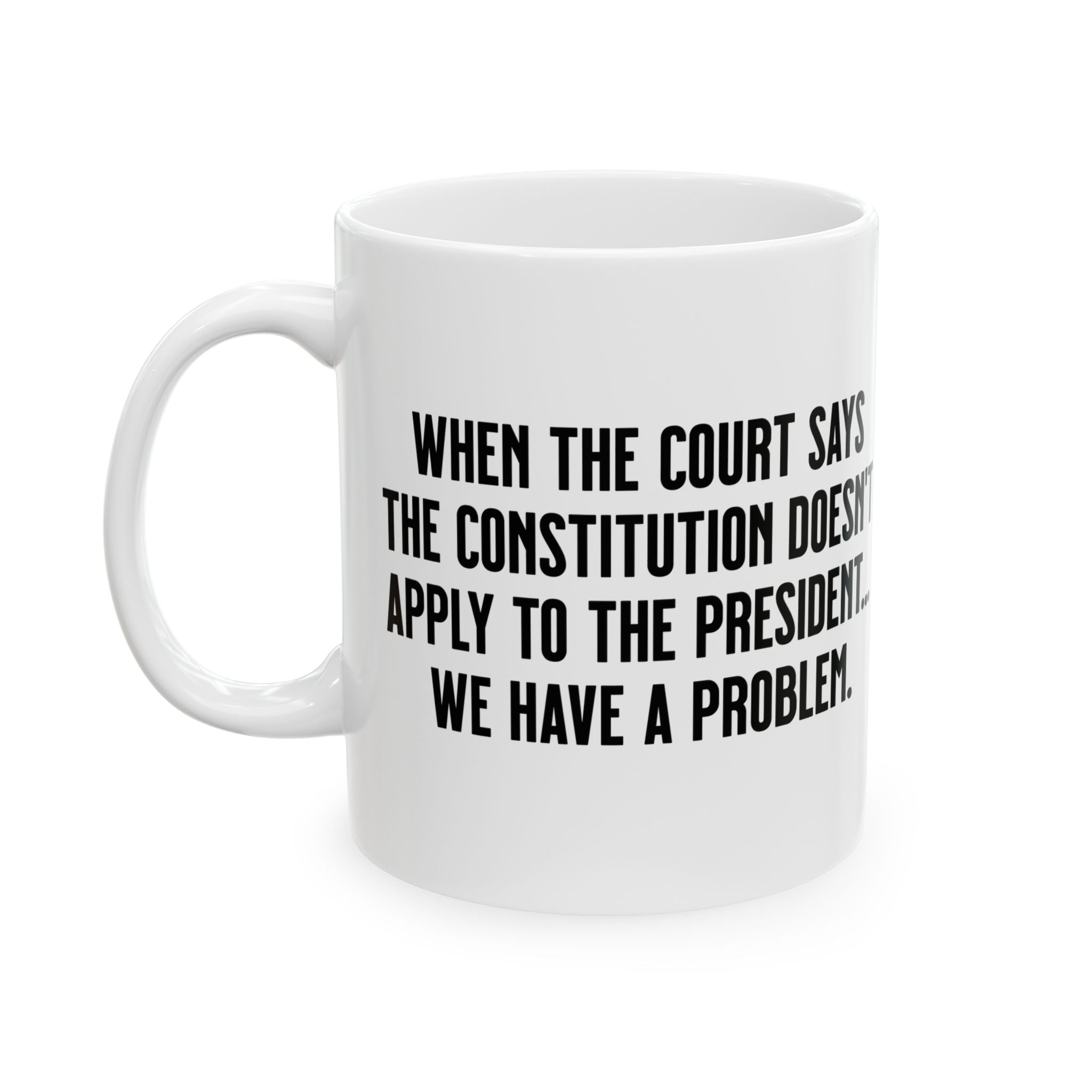 When the Court says the Constitution doesn’t apply to the President. We have a problem Mug 11oz (White & Black)-Mug-The Original God Ain't Petty But I Am