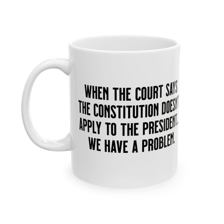When the Court says the Constitution doesn’t apply to the President. We have a problem Mug 11oz (White & Black)-Mug-The Original God Ain't Petty But I Am