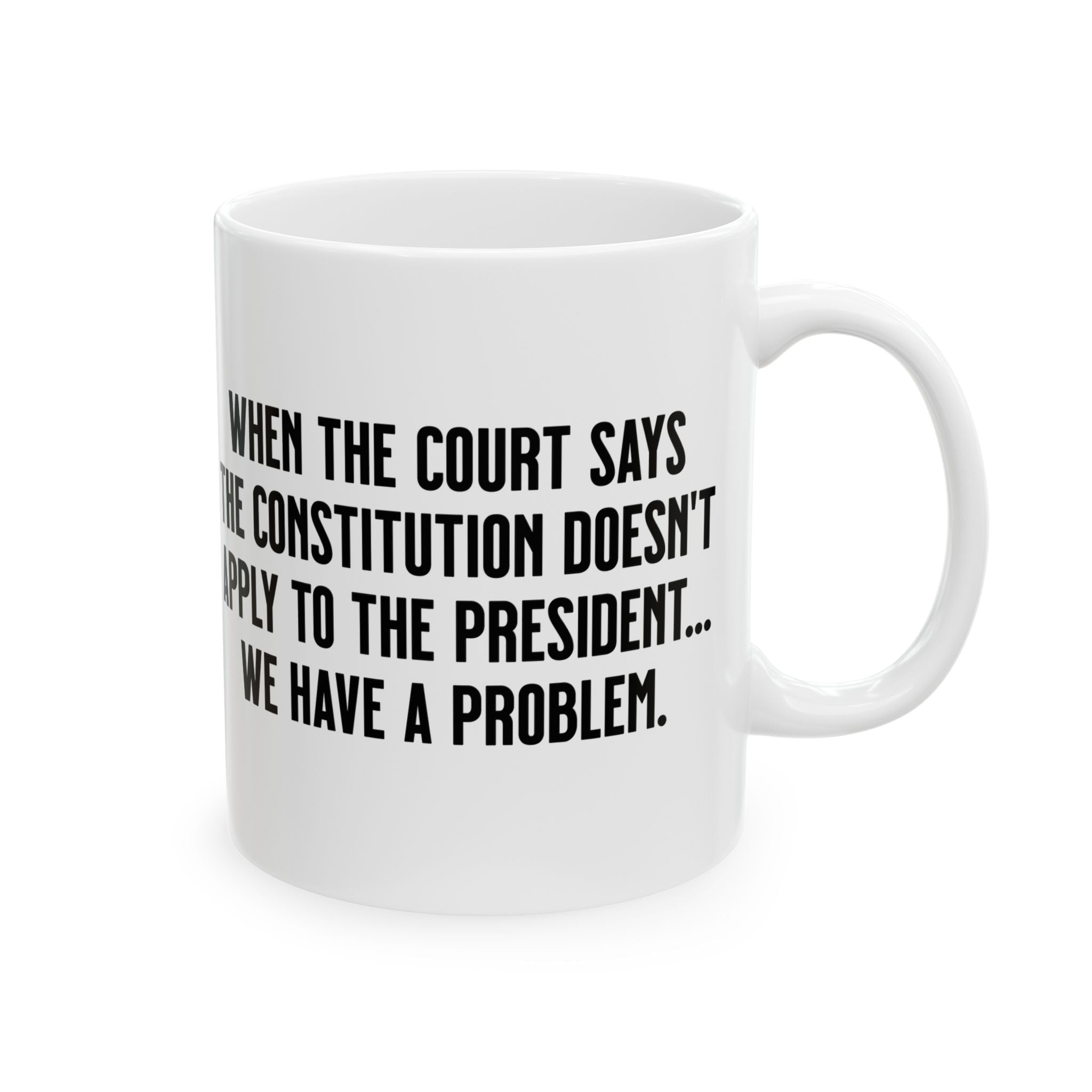 When the Court says the Constitution doesn’t apply to the President. We have a problem Mug 11oz (White & Black)-Mug-The Original God Ain't Petty But I Am