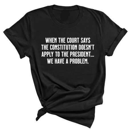 When the Court says the Constitution doesn’t apply to the President. We have a problem Unisex Tee-T-Shirt-The Original God Ain't Petty But I Am