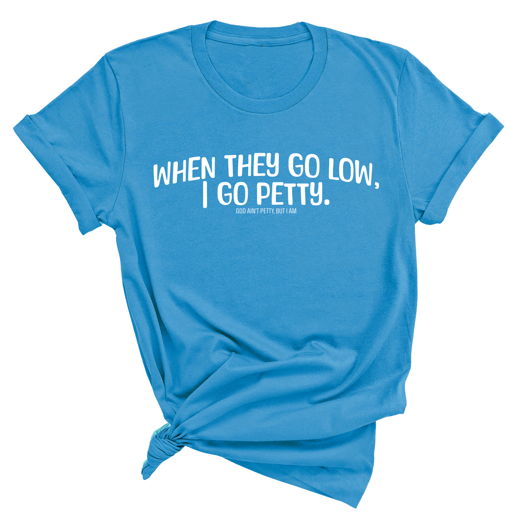 When they go low I go petty Unisex Tee-T-Shirt-The Original God Ain't Petty But I Am