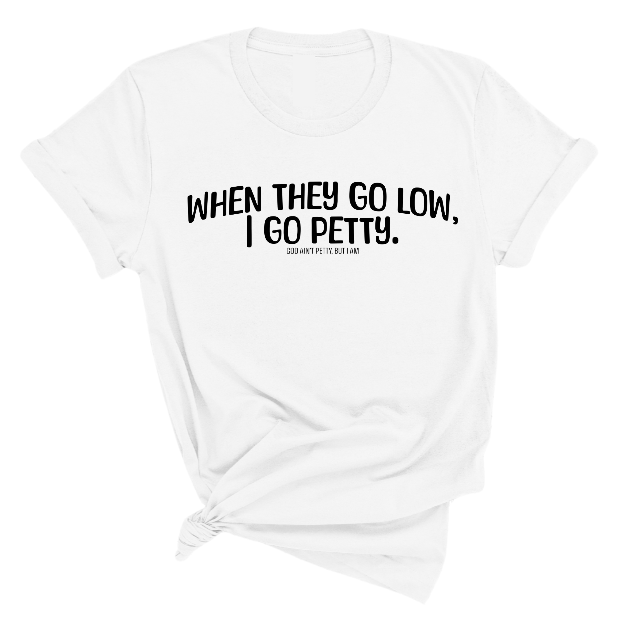 When they go low I go petty Unisex Tee-T-Shirt-The Original God Ain't Petty But I Am
