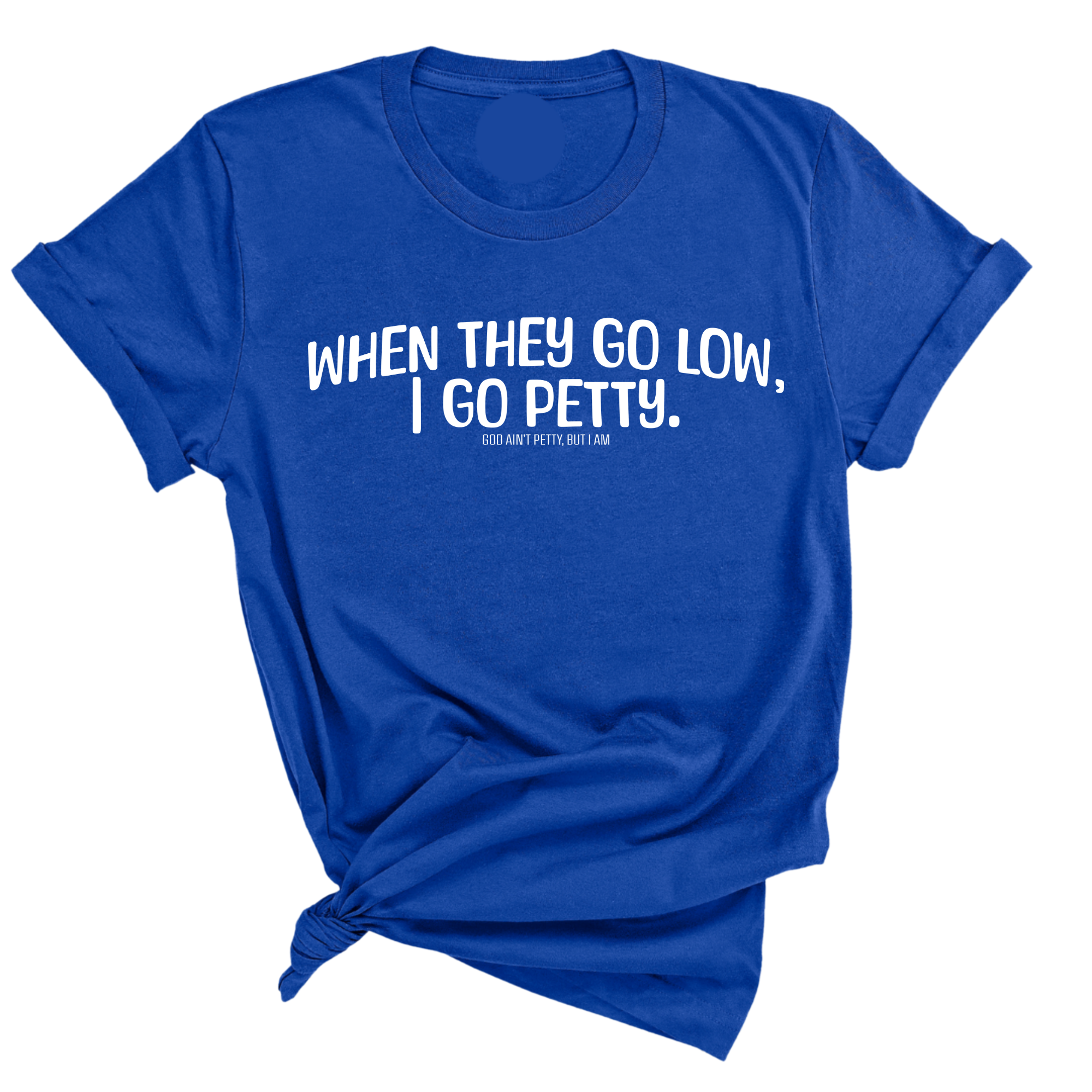 When they go low I go petty Unisex Tee-T-Shirt-The Original God Ain't Petty But I Am