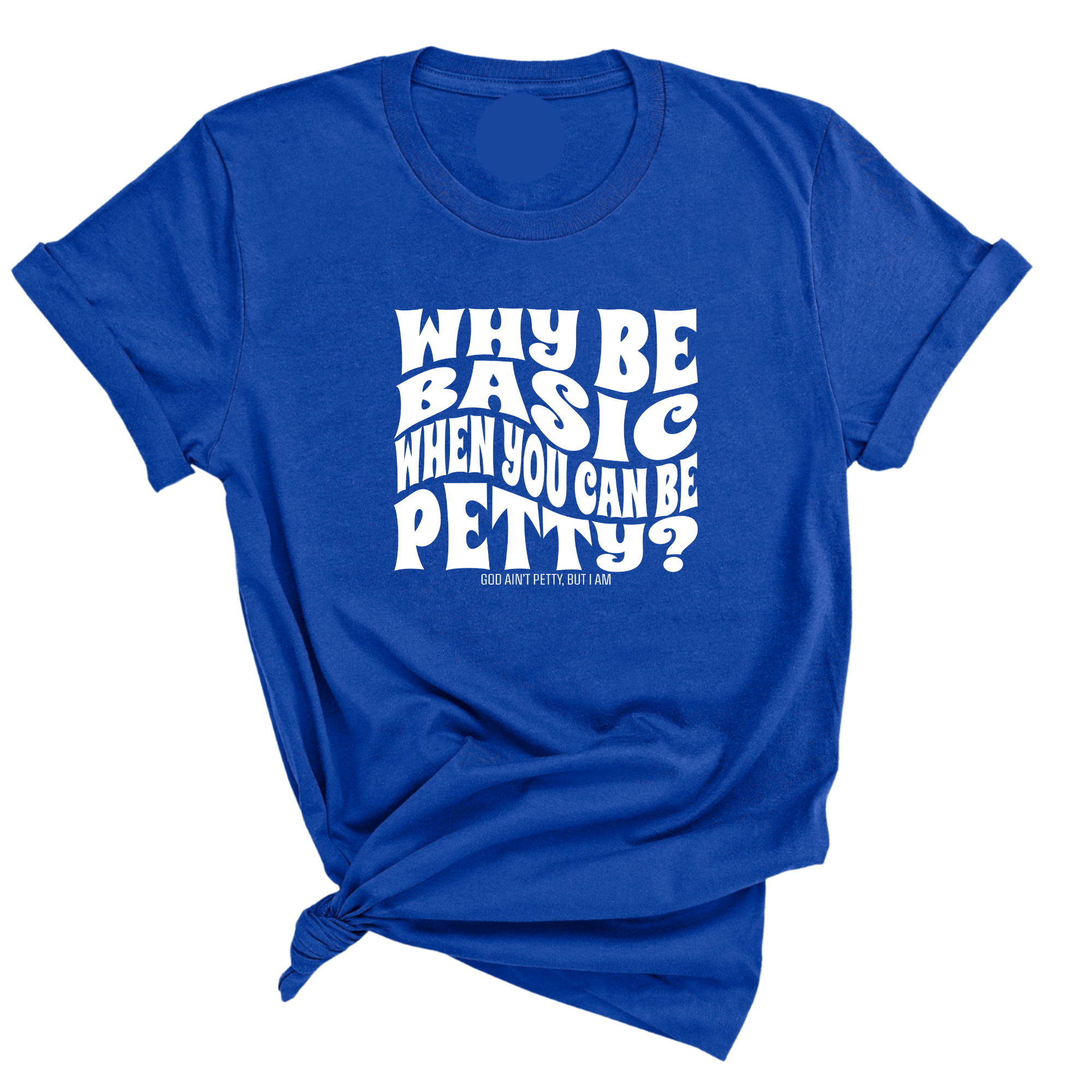 Why be basic when you can be petty Unisex Tee-T-Shirt-The Original God Ain't Petty But I Am