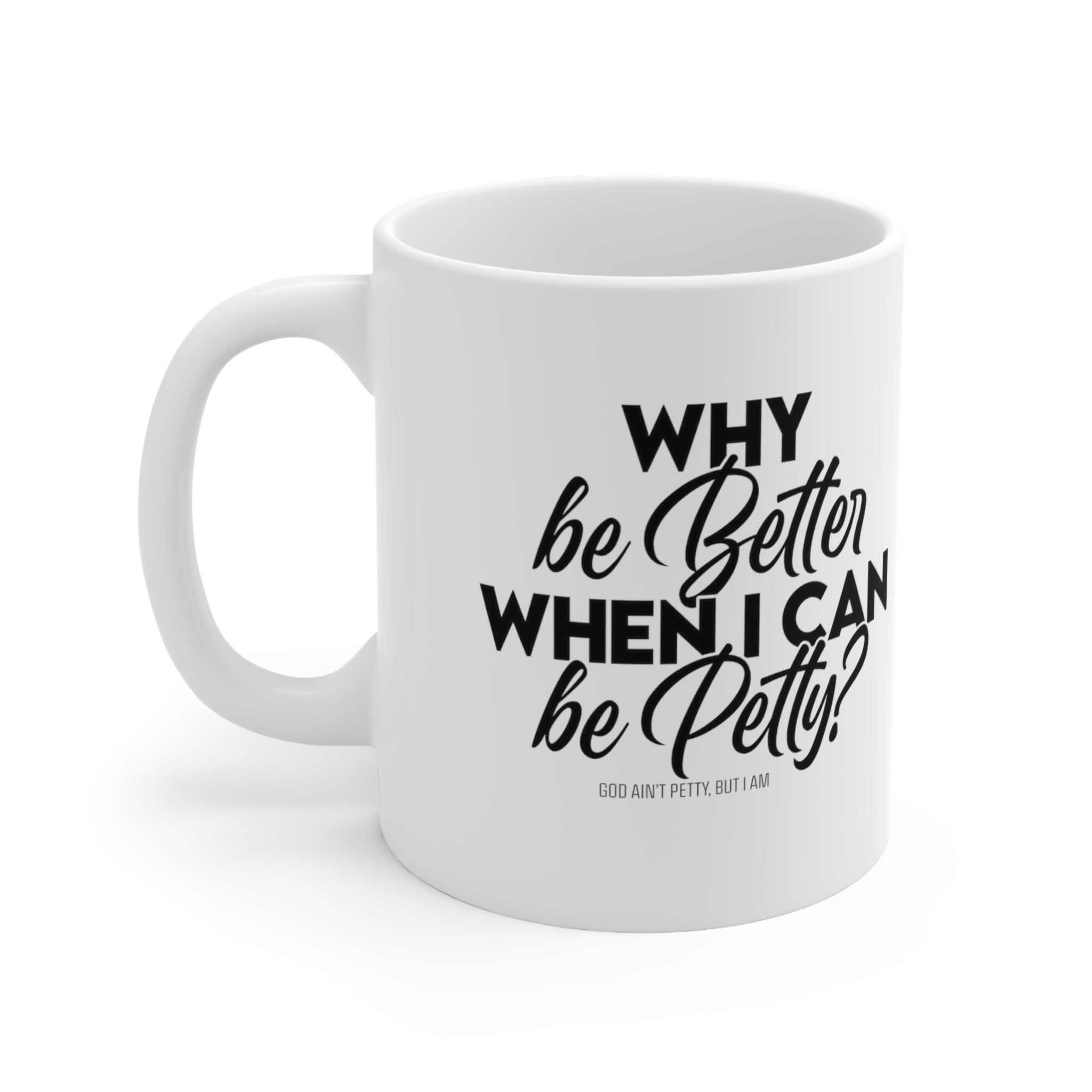 Why be better when I can be Petty Mug 11oz (White & Black)-Mug-The Original God Ain't Petty But I Am