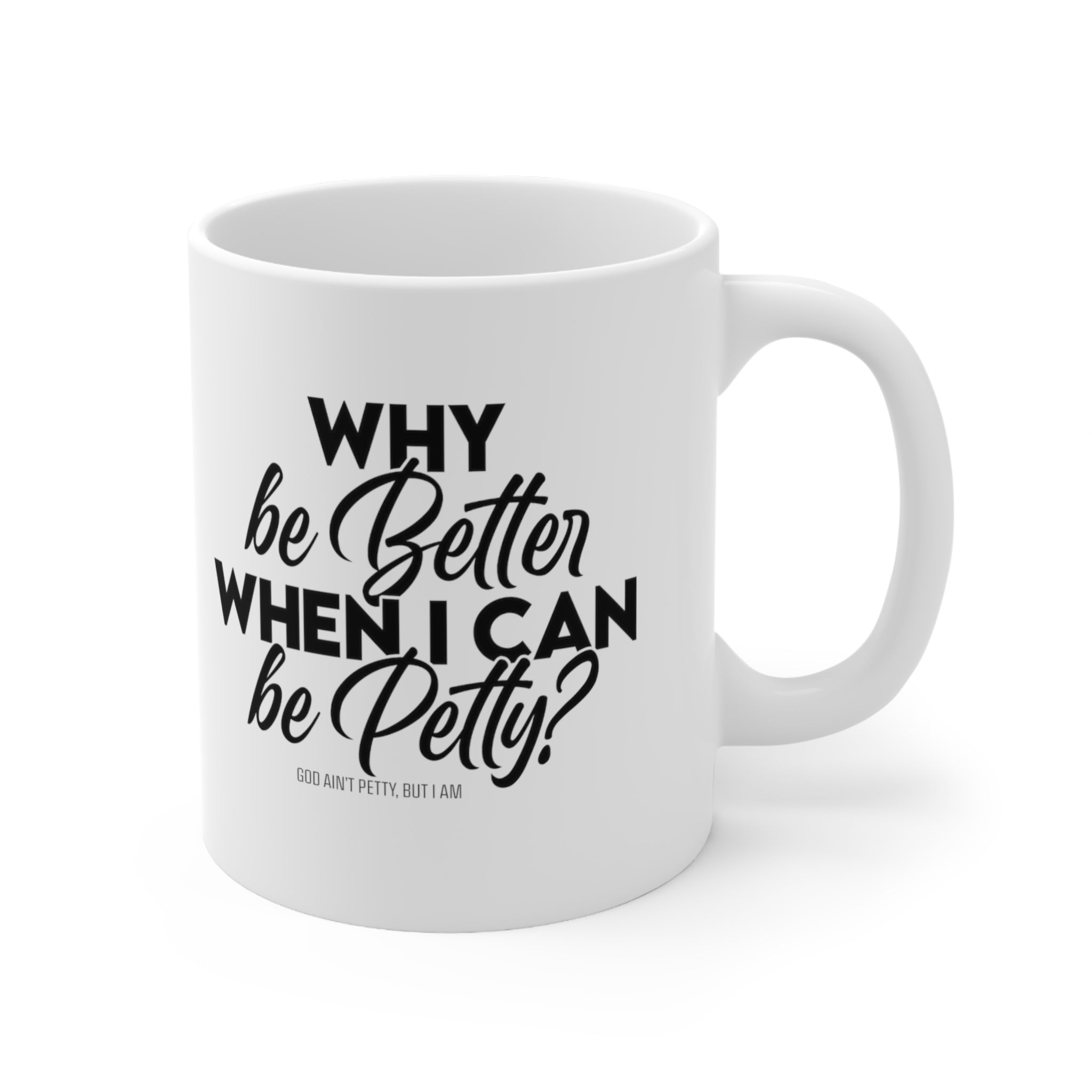 Why be better when I can be Petty Mug 11oz (White & Black)-Mug-The Original God Ain't Petty But I Am