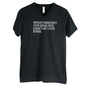 Without Democracy Your Single Issue Doesn't Get a Vote Either *BLACK V-NECK* Unisex Tee-T-Shirt-The Original God Ain't Petty But I Am