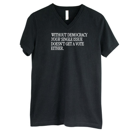 Without Democracy Your Single Issue Doesn't Get a Vote Either *BLACK V-NECK* Unisex Tee-T-Shirt-The Original God Ain't Petty But I Am