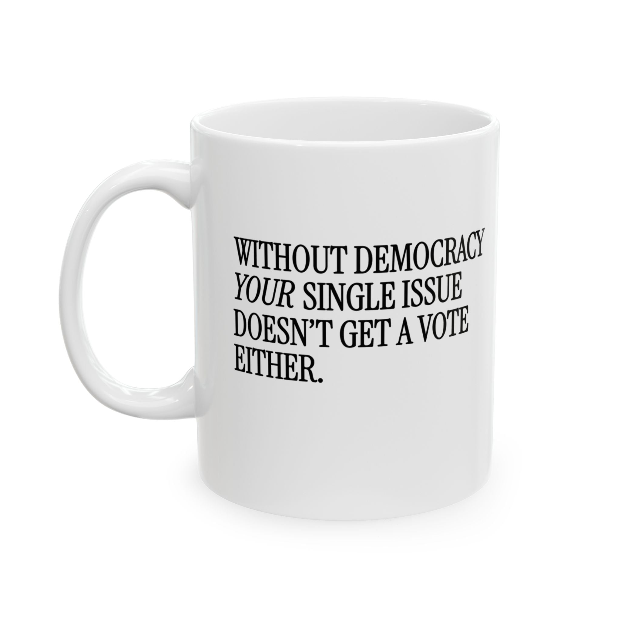 Without Democracy Your Single Issue Doesn't Get a Vote Either Mug 11oz (White & Black)-Mug-The Original God Ain't Petty But I Am