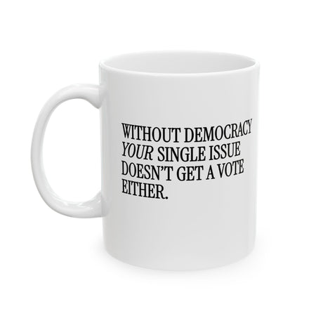 Without Democracy Your Single Issue Doesn't Get a Vote Either Mug 11oz (White & Black)-Mug-The Original God Ain't Petty But I Am
