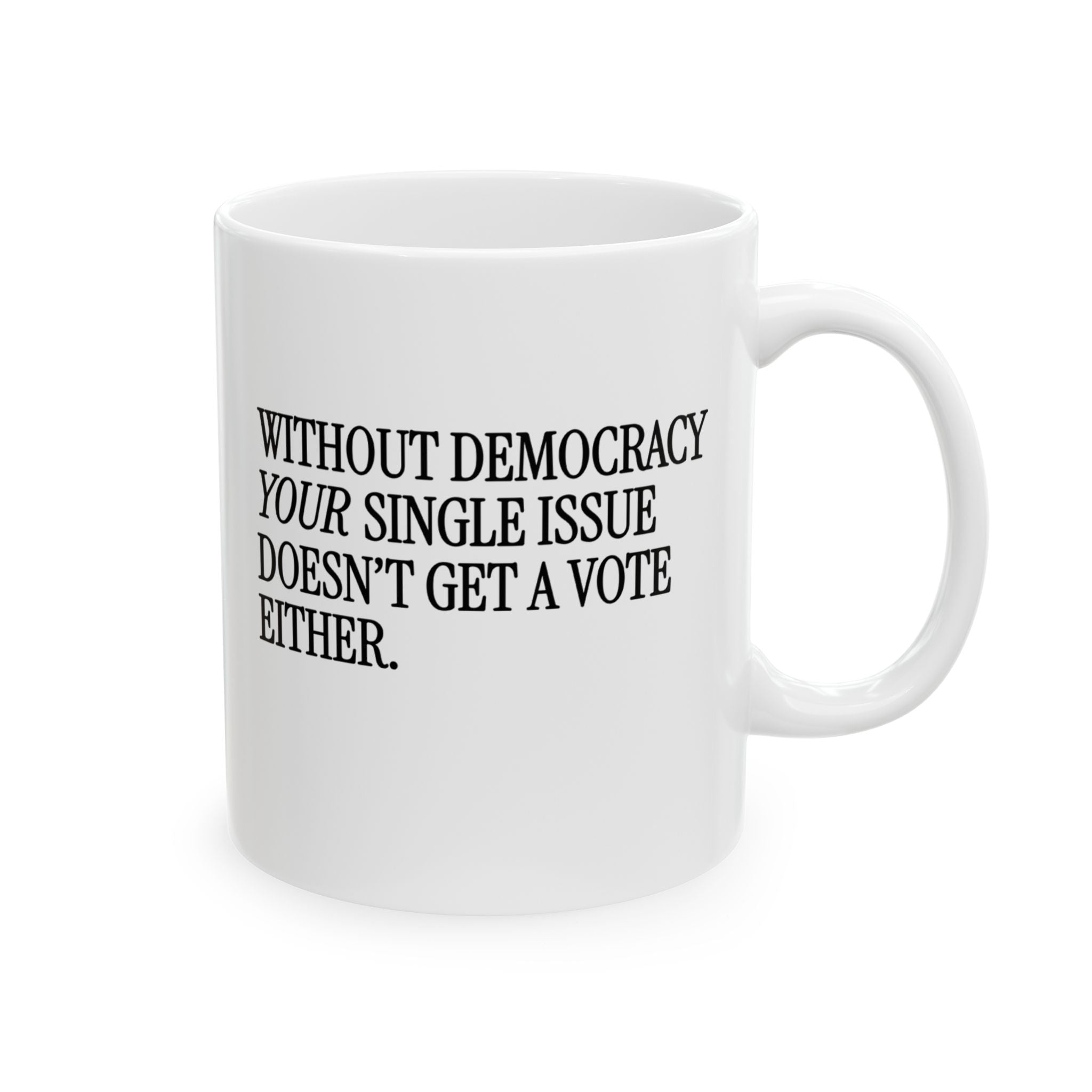 Without Democracy Your Single Issue Doesn't Get a Vote Either Mug 11oz (White & Black)-Mug-The Original God Ain't Petty But I Am