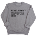 Without Democracy Your Single Issue Doesn't Get a Vote Either Unisex Sweatshirt-Sweatshirt-The Original God Ain't Petty But I Am