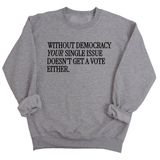 Without Democracy Your Single Issue Doesn't Get a Vote Either Unisex Sweatshirt-Sweatshirt-The Original God Ain't Petty But I Am