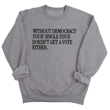 Without Democracy Your Single Issue Doesn't Get a Vote Either Unisex Sweatshirt-Sweatshirt-The Original God Ain't Petty But I Am