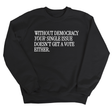 Without Democracy Your Single Issue Doesn't Get a Vote Either Unisex Sweatshirt-Sweatshirt-The Original God Ain't Petty But I Am