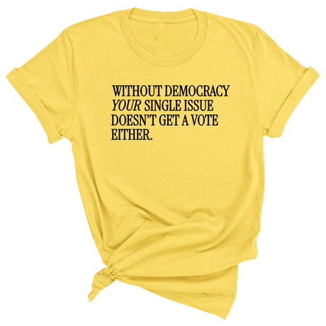 Without Democracy Your Single Issue Doesn't Get a Vote Either Unisex Tee-T-Shirt-The Original God Ain't Petty But I Am