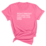 Without Democracy Your Single Issue Doesn't Get a Vote Either Unisex Tee-T-Shirt-The Original God Ain't Petty But I Am