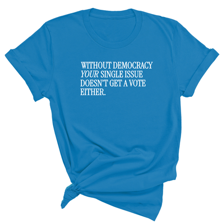Without Democracy Your Single Issue Doesn't Get a Vote Either Unisex Tee-T-Shirt-The Original God Ain't Petty But I Am