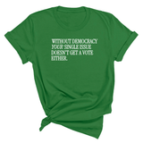 Without Democracy Your Single Issue Doesn't Get a Vote Either Unisex Tee-T-Shirt-The Original God Ain't Petty But I Am